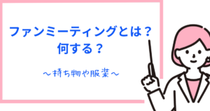 ファンミーティングとは?何時間で何する?ファンミの服装や持ち物も解説