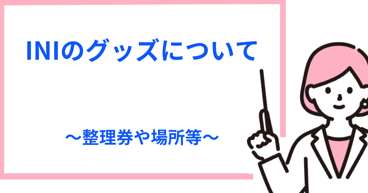 INIのグッズ販売まとめ！整理券や買える・売っている場所を紹介