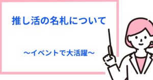 握手会等の推し活・オタ活で活躍する名札（ネームプレート）はこれ！作り方も紹介